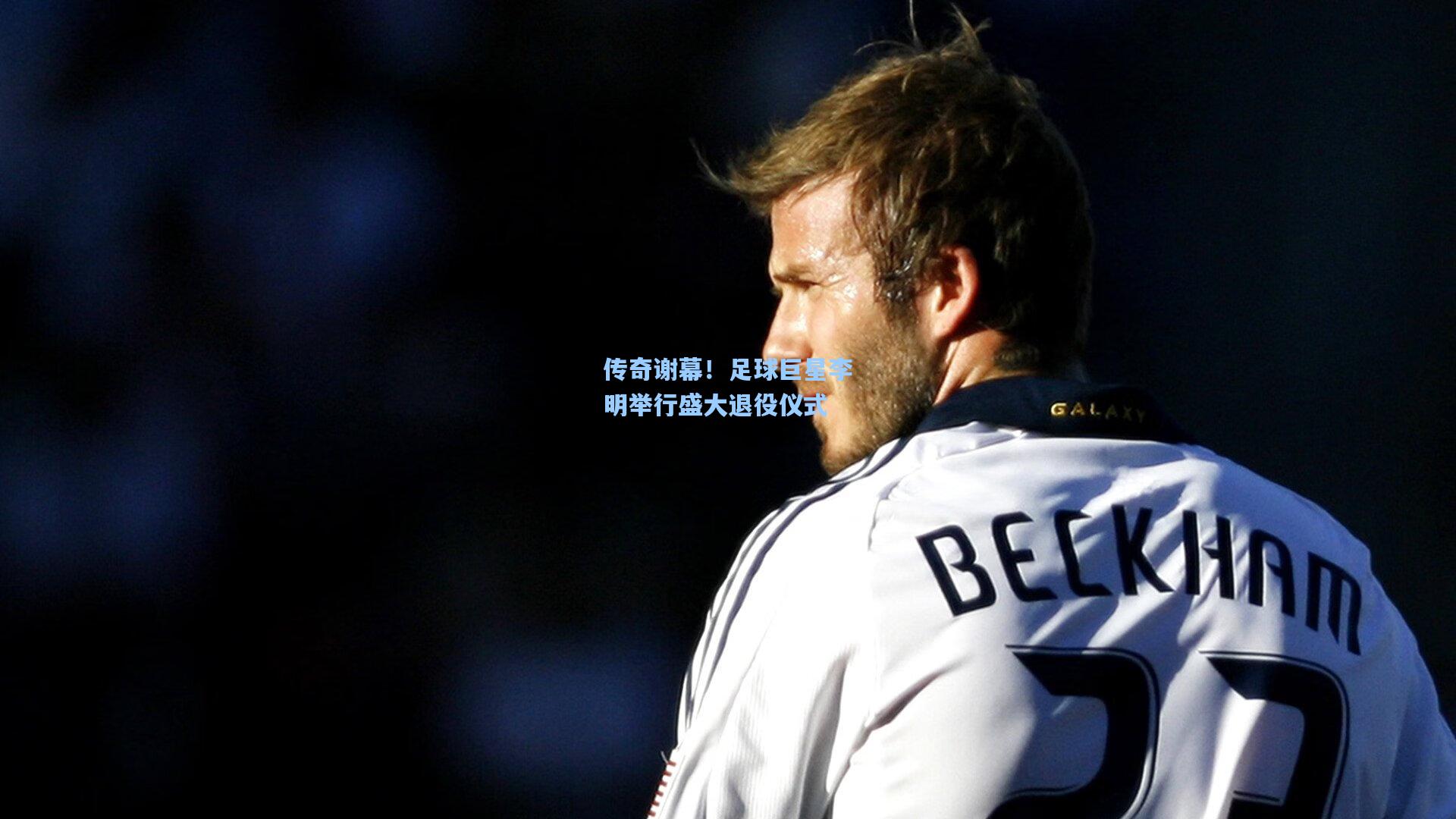 传奇谢幕！足球巨星李明举行盛大退役仪式