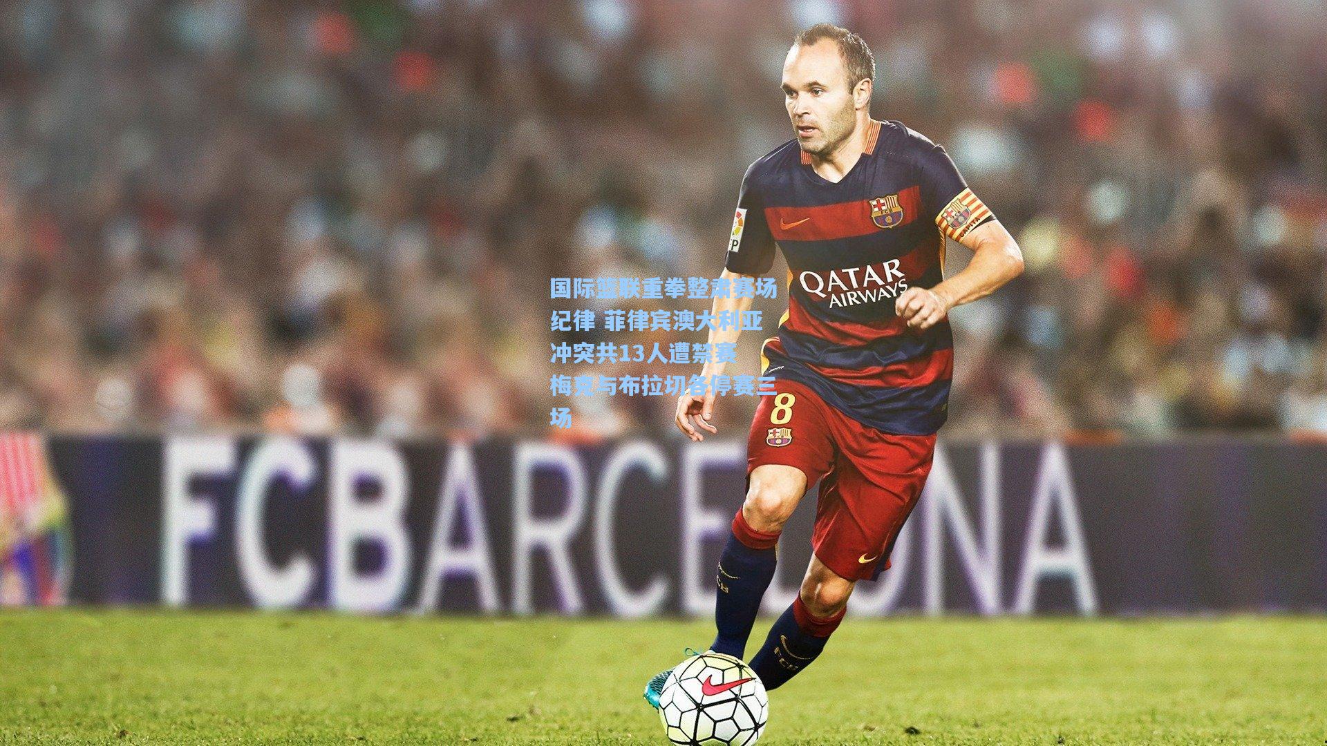 国际篮联重拳整肃赛场纪律 菲律宾澳大利亚冲突共13人遭禁赛 梅克与布拉切各停赛三场