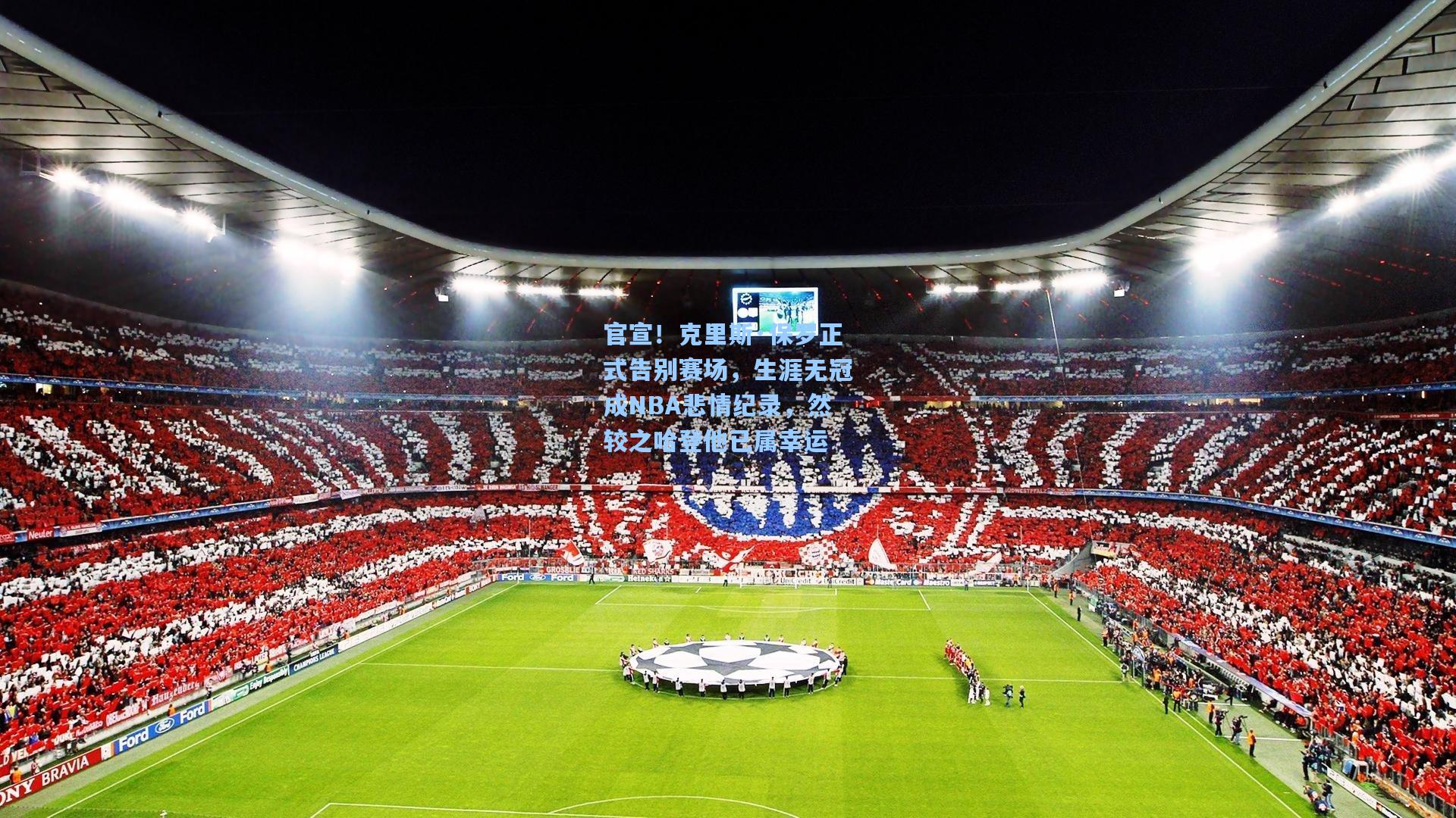 官宣！克里斯·保罗正式告别赛场，生涯无冠成NBA悲情纪录，然较之哈登他已属幸运