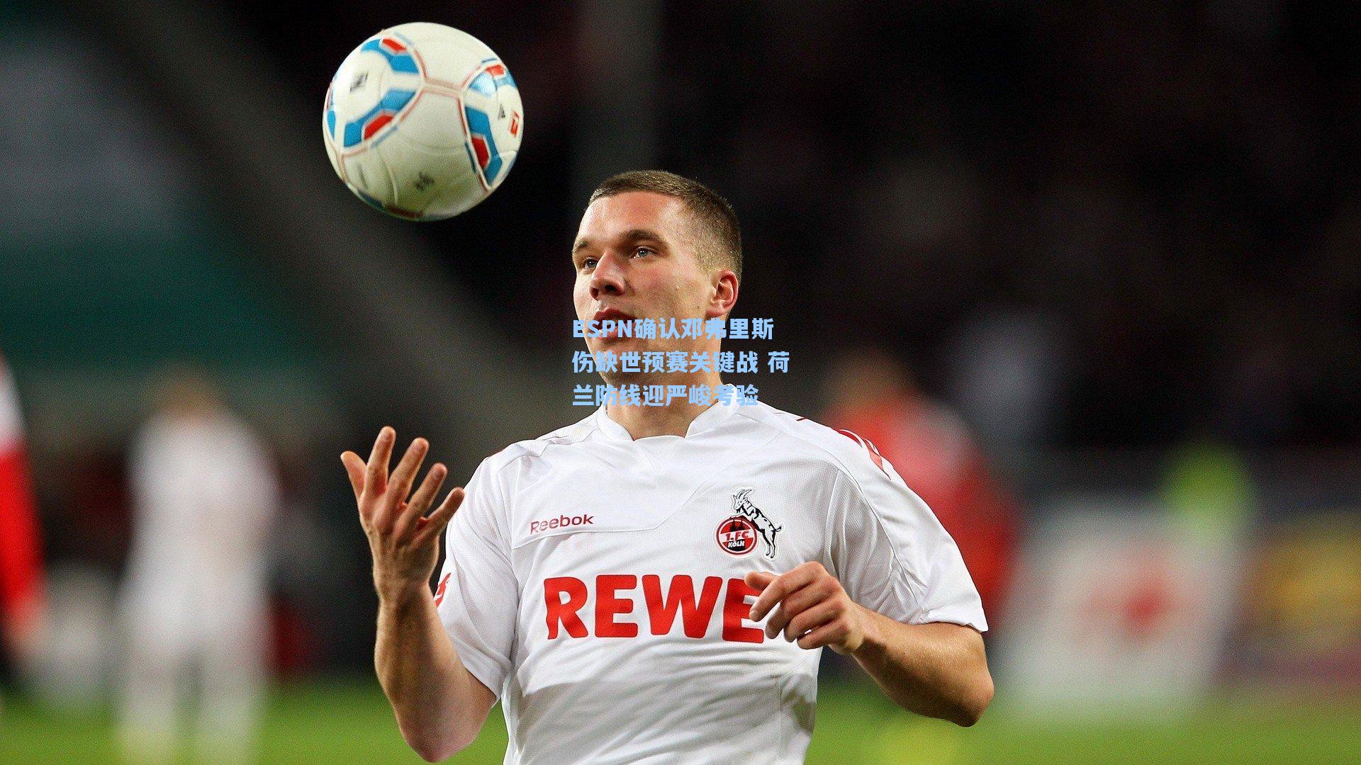 ESPN确认邓弗里斯伤缺世预赛关键战 荷兰防线迎严峻考验