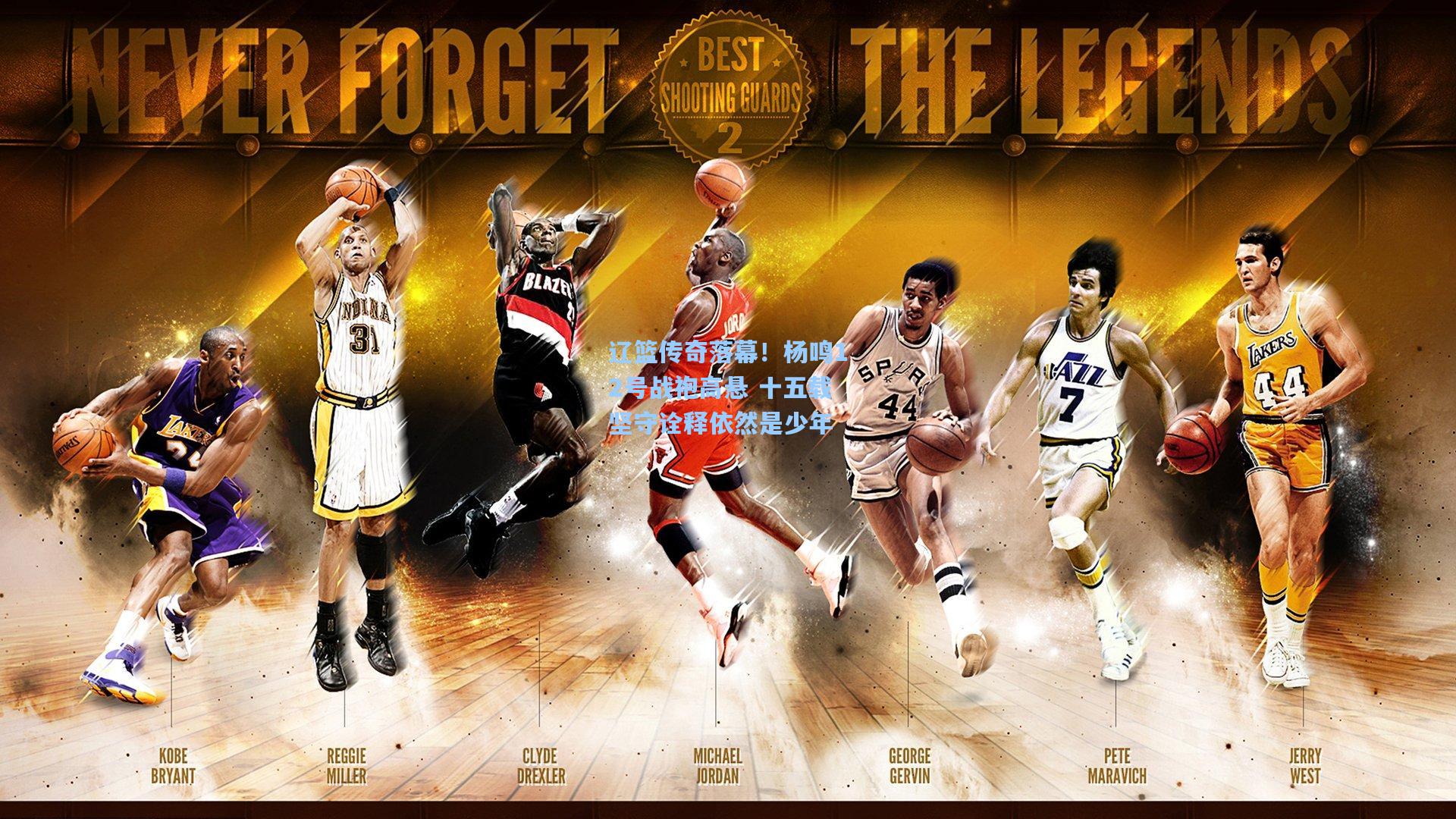 辽篮传奇落幕！杨鸣12号战袍高悬 十五载坚守诠释依然是少年