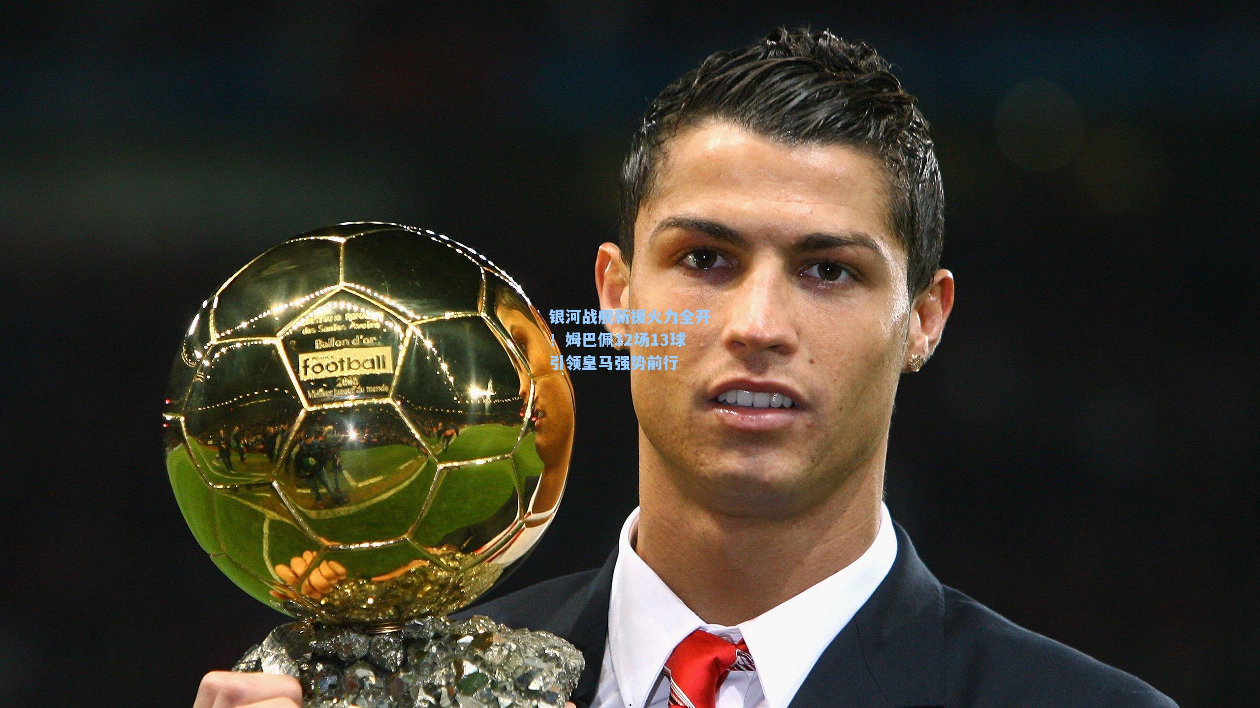 银河战舰新援火力全开！姆巴佩12场13球引领皇马强势前行